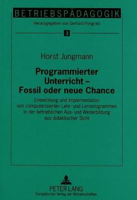 Programmierter Unterricht - Fossil oder neue Chance: Entwicklung und Implementation von computerisierten Lehr- und Lernprogrammen in der betrieblichen Aus- und Weiterbildung aus didaktischer Sicht