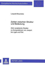 Title: Zahlen zwischen Struktur und Bedeutung: Zehn analytische Studien zu Kompositionen von Josquin bis Ligeti und Paert, Author: Leopold Brauneiss