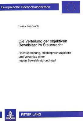 Die Verteilung der objektiven Beweislast im Steuerrecht: Rechtsprechung, Rechtsprechungskritik und Vorschlag einer neuen Beweislastgrundregel