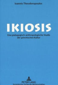 Title: Ikiosis: Eine paedagogisch-anthropologische Studie der griechischen Kultur, Author: Ioannis Theodoropoulos