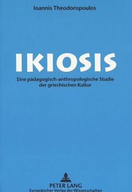 Ikiosis: Eine paedagogisch-anthropologische Studie der griechischen Kultur