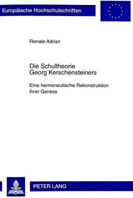 Die Schultheorie Georg Kerschensteiners: Eine hermeneutische Rekonstruktion ihrer Genese