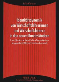 Title: Identitaetsdynamik von Wirtschaftslehrerinnen und Wirtschaftslehrern in den neuen Bundeslaendern: Eine Studie zur beruflichen Sozialisation im gesellschaftlichen Umbruchprozess, Author: Fritz Klauser