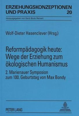 Reformpaedagogik heute: Wege der Erziehung zum oekologischen Humanismus: 2. Marienauer Symposion zum 100. Geburtstag von Max Bondy