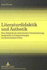Title: Literaturdidaktik und Aesthetik: Eine Didaktik der aesthetischen Umorientierung, dargestellt an Untersuchungen zur dramatischen Form, Author: Jens Bause