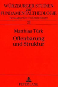 Title: Offenbarung und Struktur: Ausgewaehlte Offenbarungstheologien im Kontext strukturontologischen Denkens, Author: Matthias Turk