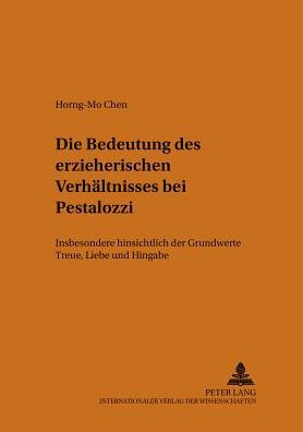 Die Bedeutung des erzieherischen Verhaeltnisses bei Pestalozzi: Insbesondere hinsichtlich der Grundwerte Treue, Liebe und Hingabe