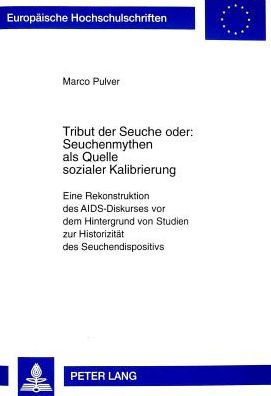 Tribut der Seuche oder: Seuchenmythen als Quelle sozialer Kalibrierung: Eine Rekonstruktion des AIDS-Diskurses vor dem Hintergrund von Studien zur Historizitaet des Seuchendispositivs