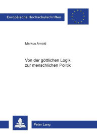 Title: Von der goettlichen Logik zur menschlichen Politik: Zum Verhaeltnis von Philosophie und Gesellschaft bei Platon und Aristoteles, Author: Markus Arnold