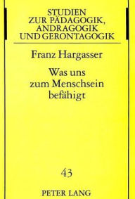 Title: Was uns zum Menschsein befaehigt: Dispositionen als Grundlage einer integralen paedagogischen Anthropologie, Author: Franz Hargasser