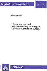 Title: Schulautonomie und -selbstverwaltung am Beispiel der Waldorfschulen in Europa: Konzept, Handlungsspielraeume und Rahmenbedingungen, Author: Annette Robert