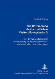 Title: Die Bestimmung des betrieblichen Weiterbildungsbedarfs: Eine betriebspaedagogische Untersuchung am Beispiel gewerblich-mittelstaendischer Unternehmungen, Author: Herbert Grüner