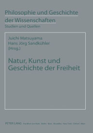 Title: Natur, Kunst und Geschichte der Freiheit: Studien zur Philosophie F.W.J. Schellings in Japan, Author: Juichi Matsuyama