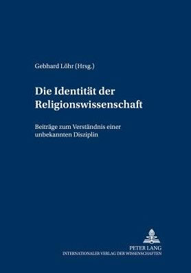 Die Identitaet der Religionswissenschaft: Beitraege zum Verstaendnis einer unbekannten Disziplin