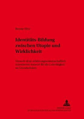 Identitaets-Bildung zwischen Utopie und Wirklichkeit?: Versuch einer erfahrungswissenschaftlich orientierten Antwort fuer die Lehrtaetigkeit an Grundschulen