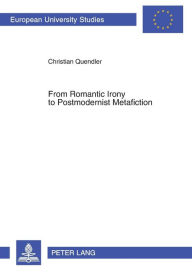 Title: From Romantic Irony to Postmodernist Metafiction: A Contribution to the History of Literary Self-Reflexivity in its Philosophical Context, Author: Christian Quendler