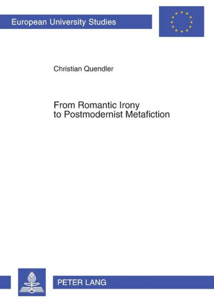 From Romantic Irony to Postmodernist Metafiction: A Contribution to the History of Literary Self-Reflexivity in its Philosophical Context