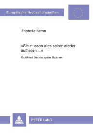 Title: «Sie muessen alles selber wieder aufheben ...»: Gottfried Benns spaete Szenen, Author: Friederike Ramm