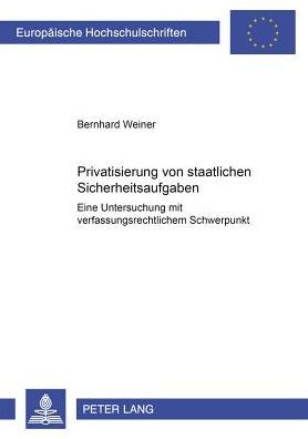 Privatisierung von staatlichen Sicherheitsaufgaben: Eine Untersuchung mit verfassungsrechtlichem Schwerpunkt