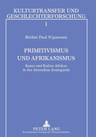 Title: Primitivismus und Afrikanismus: Kunst und Kultur Afrikas in der deutschen Avantgarde, Author: Béchié Paul N'Guessan