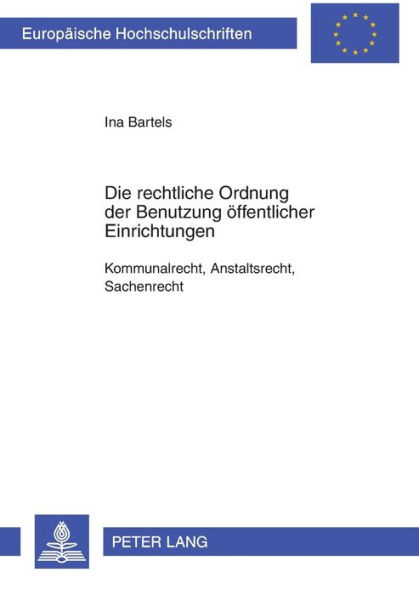 Die rechtliche Ordnung der Benutzung oeffentlicher Einrichtungen: Kommunalrecht, Anstaltsrecht, Sachenrecht