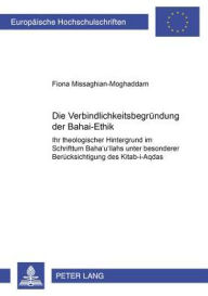 Title: Die Verbindlichkeitsbegruendung der Baha'i-Ethik: Ihr theologischer Hintergrund im Schrifttum Baha'u'llahs unter besonderer Beruecksichtigung des 