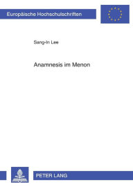 Title: Anamnesis im «Menon»: Platons Ueberlegungen zu Moeglichkeit und Methode eines den Ideen gemaeßen Wissenserwerbes, Author: Sang-In Lee