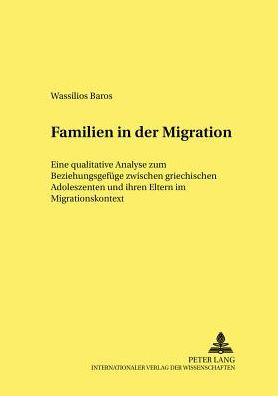 Familien in der Migration: Eine qualitative Analyse zum Beziehungsgefuege zwischen griechischen Adoleszenten und ihren Eltern im Migrationskontext