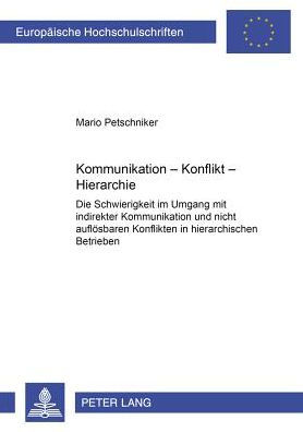 Kommunikation - Konflikt - Hierarchie: Die Schwierigkeit im Umgang mit indirekter Kommunikation und nicht aufloesbaren Konflikten in hierarchischen Betrieben