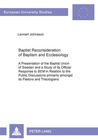 Baptist Reconsideration of Baptism and Ecclesiology: A Presentation of the Baptist Union of Sweden and a Study of its Official Response to "BEM" in Relation to the Public Discussions primarily amongst its Pastors and Theologians