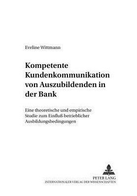 Kompetente Kundenkommunikation von Auszubildenden in der Bank: Eine theoretische und empirische Studie zum Einfluß betrieblicher Ausbildungsbedingungen
