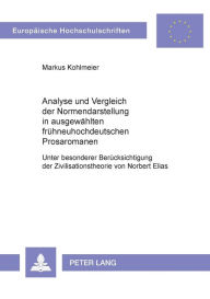 Title: Analyse und Vergleich der Normendarstellung in ausgewaehlten fruehneuhochdeutschen Prosaromanen: Unter besonderer Beruecksichtigung der Zivilisationstheorie von Norbert Elias, Author: Markus Kohlmeier