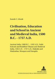 Title: Civilisation, Education and School in Ancient and Medieval India, 1500 B.C. - 1757 A.D.: Ancient India, 1500 B.C. - 1192 A.D., Vedic Schools and Buddhist Viharas and Medieval India, 1192 A.D. - 1757 A.D., Maktabs and Madrashas, Mosques and Khanqahs, Author: Suresh Ghosh