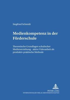 Medienkompetenz in der Foerderschule: Theoretische Grundlagen schulischer Medienerziehung - aktive Videoarbeit als produktiv-praktische Methode