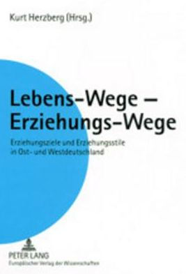 Lebens-Wege - Erziehungs-Wege: Erziehungsziele und Erziehungsstile in Ost- und Westdeutschland. Ein Vergleich