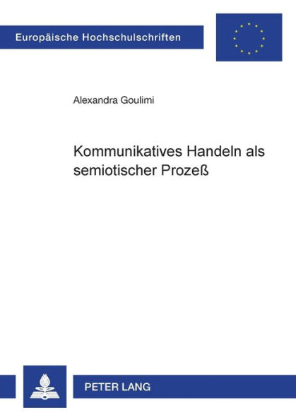 Kommunikatives Handeln als semiotischer Prozeß: Ein Beitrag zur Theorie des kommunikativen Handelns aus der Perspektive der Semiotik von Charles S. Peirce