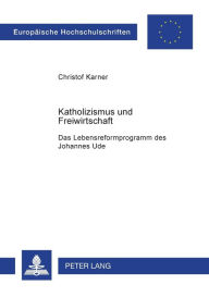 Title: Katholizismus und Freiwirtschaft: Das Lebensreformprogramm des Johannes Ude, Author: Christoph Karner