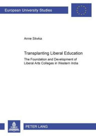 Title: Transplanting Liberal Education: The Foundation and Development of Liberal Arts Colleges in Western India, Author: Anne Sliwka
