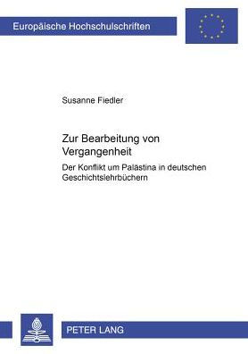 Zur Bearbeitung von Vergangenheit: Der Konflikt um Palaestina in deutschen Geschichtslehrbuechern