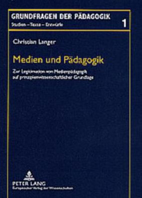 Medien und Paedagogik: Zur Legitimation von Medienpaedagogik auf prinzipienwissenschaftlicher Grundlage