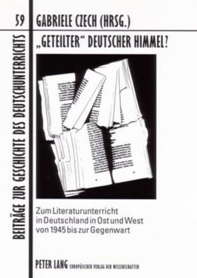 «Geteilter» deutscher Himmel?: Zum Literaturunterricht in Deutschland in Ost und West von 1945 bis zur Gegenwart