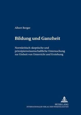 Bildung und Ganzheit: Normkritisch-skeptische und prinzipienwissenschaftliche Untersuchung zur Einheit von Unterricht und Erziehung