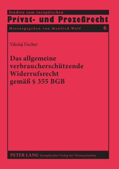 Das allgemeine verbraucherschuetzende Widerrufsrecht gemaeß § 355 BGB: Ein Beitrag zur Dogmatik der Wirkungsweise von Widerrufsrechten im Privatrecht