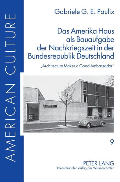 Das Amerika Haus als Bauaufgabe der Nachkriegszeit in der Bundesrepublik Deutschland: «Architecture Makes a Good Ambassador»