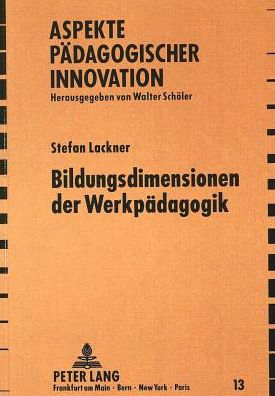 Bildungsdimensionen der Werkpaedagogik: Zur Theorie innovativer und kreativer Lehr- und Lernprozesse in der Werkerziehung