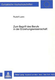 Title: Zum Begriff des Berufs in der Erziehungswissenschaft: Kritik und Rekonstruktion aus analytisch-empirischer Sicht, Author: Rudolf Luers