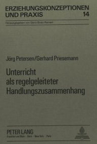 Title: Unterricht als regelgeleiteter Handlungszusammenhang: Ein Beitrag zur Verstaendigung ueber Unterricht, Author: Jorg Petersen