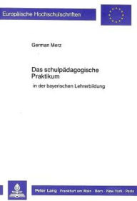 Title: Das schulpaedagogische Praktikum: in der bayerischen Lehrerbildung, Author: German Merz