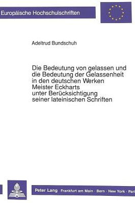 Die Bedeutung von gelassen und die Bedeutung der Gelassenheit in den deutschen Werken Meister Eckharts unter Beruecksichtigung seiner lateinischen Schriften