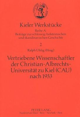 Vertriebene Wissenschaftler der Christian-Albrechts-Universitaet zu Kiel (CAU) nach 1933: Zur Geschichte der CAU im Nationalsozialismus.
